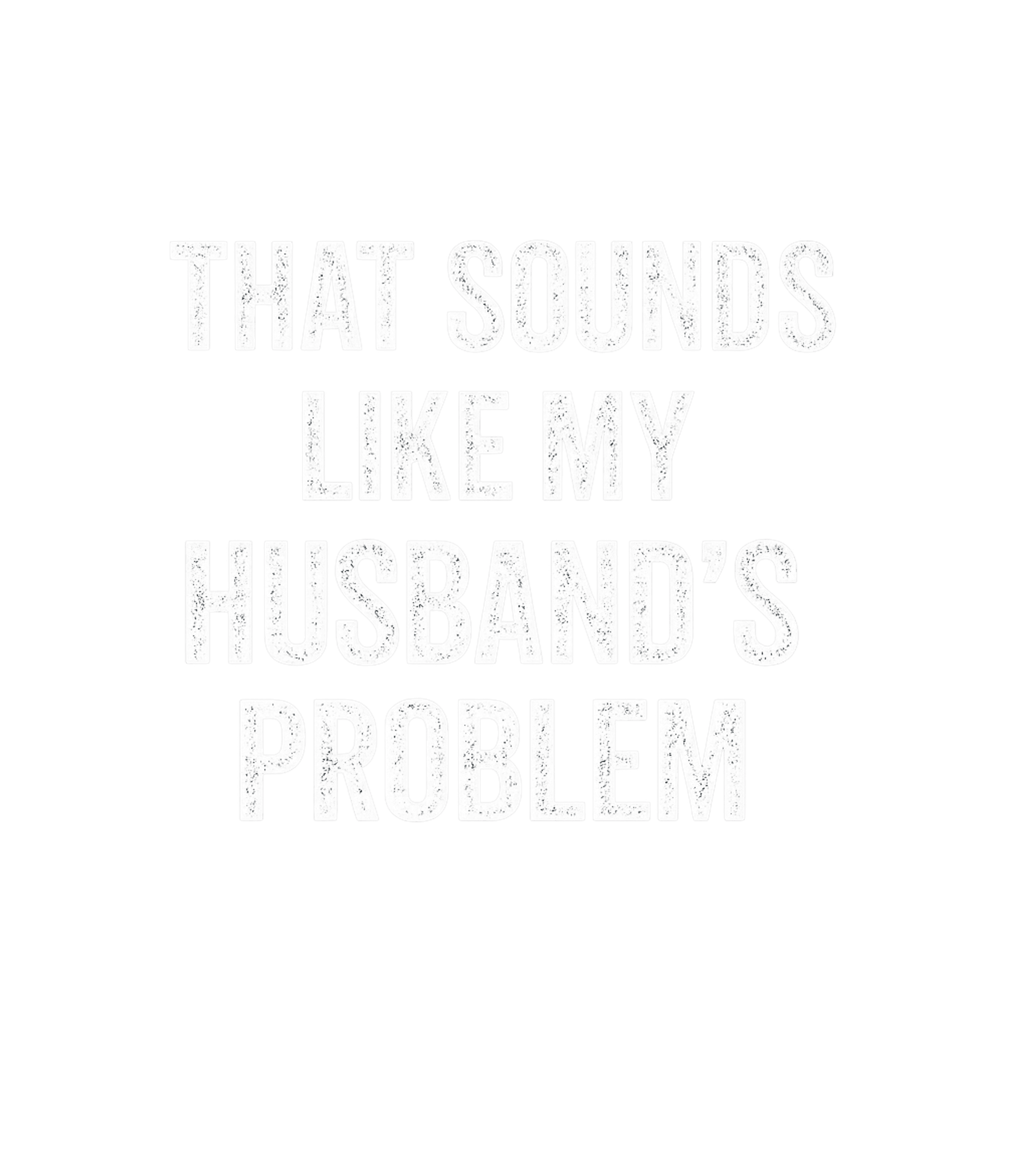 That Sounds Like My Husbands Problem Men's T Shirt